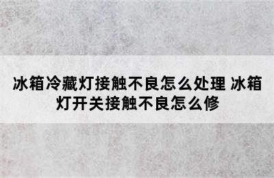 冰箱冷藏灯接触不良怎么处理 冰箱灯开关接触不良怎么修